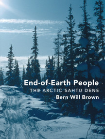 End-of-Earth People (The Arctic Sahtu Dene) by Bern Will Brown, 9781459722675