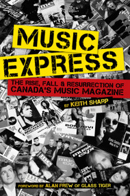 Music Express (The Rise, Fall & Resurrection of Canada's Music Magazine) by Keith Sharp, Alan Frew, 9781459721944
