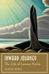 Inward Journey (The Life of Lawren Harris) by James King, 9781771022064