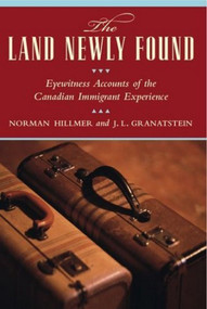 The Land Newly Found (Eyewitness Accounts of the Canadian Immigrant Experience) by Norman Hillmer, J.L. Granatstein, 9780887622496