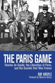 The Paris Game (Charles de Gaulle, the Liberation of Paris, and the Gamble that Won France) by Ray Argyle, Maurice Vaïsse, 9781459722866