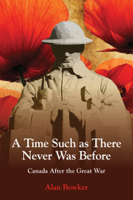A Time Such as There Never Was Before (Canada After the Great War) by Alan Bowker, 9781459722804