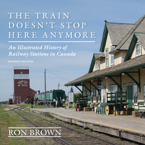 The Train Doesn't Stop Here Anymore (An Illustrated History of Railway Stations in Canada) by Ron Brown, 9781459727816