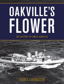 Oakville's Flower (The History of HMCS Oakville) by Sean E. Livingston, 9781459728417