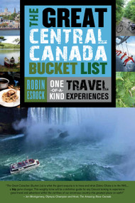 The Great Central Canada Bucket List (One-of-a-Kind Travel Experiences) by Robin Esrock, 9781459729681