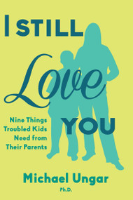 I Still Love You (Nine Things Troubled Kids Need from Their Parents) by Michael Ungar, 9781459729834