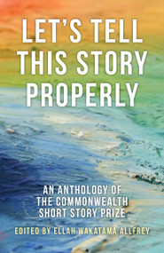 Let's Tell This Story Properly (An Anthology of the Commonwealth Short Story Prize) by Ellah Wakatama Allfrey, 9781459730557