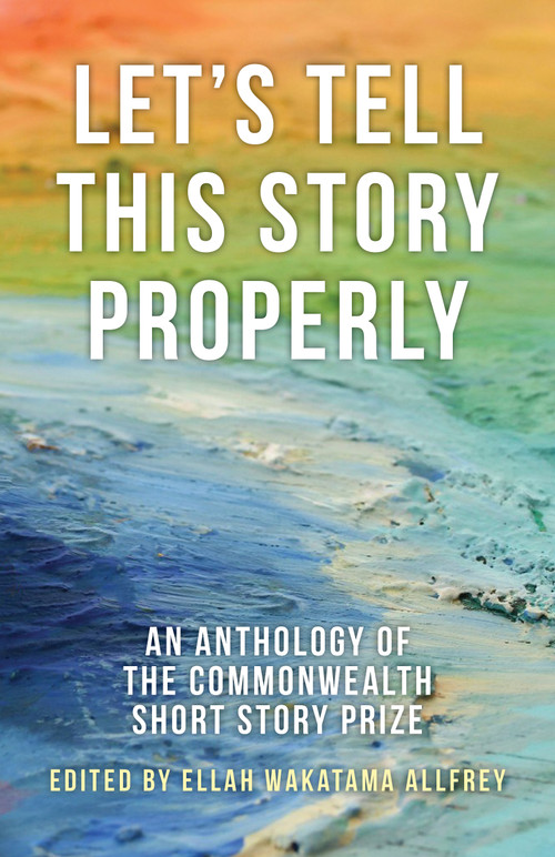 Let's Tell This Story Properly (An Anthology of the Commonwealth Short Story Prize) by Ellah Wakatama Allfrey, 9781459730557