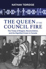 The Queen at the Council Fire (The Treaty of Niagara, Reconciliation, and the Dignified Crown in Canada) by Nathan Tidridge, 9781459730663