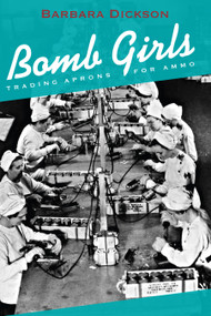 Bomb Girls (Trading Aprons for Ammo) by Barbara Dickson, 9781459731165