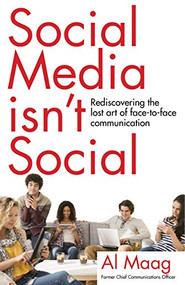 Social Media Isn't Social (Rediscovering the lost art of face-to-face communication) by Al Maag, 9781940716459