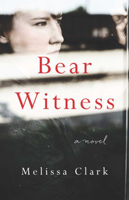 Bear Witness (A Novel) by Melissa Clark, 9781940716756