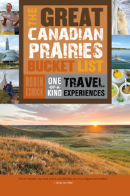 The Great Canadian Prairies Bucket List (One-of-a-Kind Travel Experiences) by Robin Esrock, 9781459730496