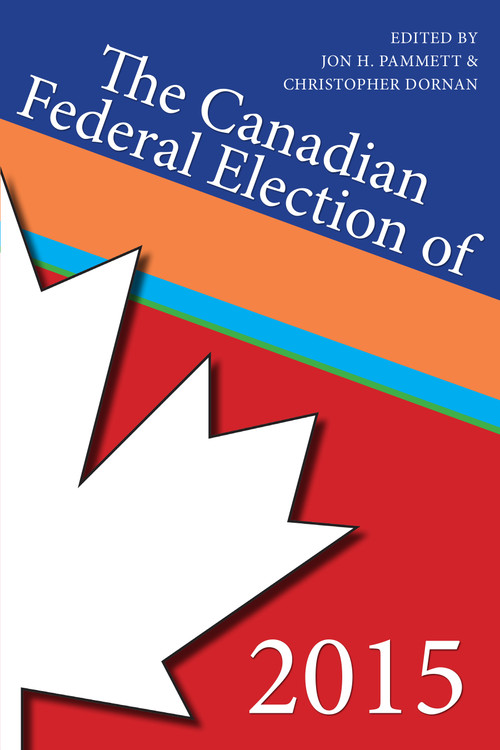 The Canadian Federal Election of 2015 by Jon H. Pammett, Christopher Dornan, 9781459733343
