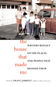The House That Made Me (Writers Reflect on the Places and People that Defined Them) by Grant Jarrett, 9781940716312
