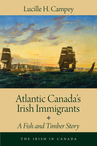 Atlantic Canada's Irish Immigrants (A Fish and Timber Story) by Lucille H. Campey, 9781459730236
