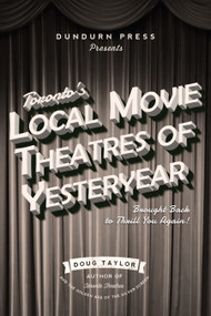 Toronto's Local Movie Theatres of Yesteryear (Brought Back to Thrill You Again) by Doug Taylor, 9781459733428