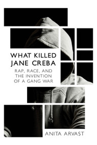 What Killed Jane Creba (Rap, Race, and the Invention of a Gang War) by Anita Arvast, 9781459735064