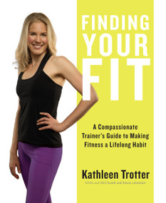 Finding Your Fit (A Compassionate Trainer's Guide to Making Fitness a Lifelong Habit) by Kathleen Trotter, 9781459735194