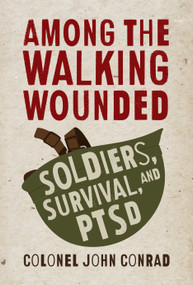 Among the Walking Wounded (Soldiers, Survival, and PTSD) by John Conrad, 9781459735132