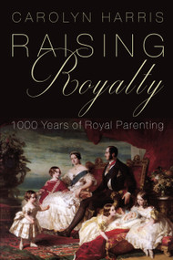 Raising Royalty (1000 Years of Royal Parenting) by Carolyn Harris, 9781459735699
