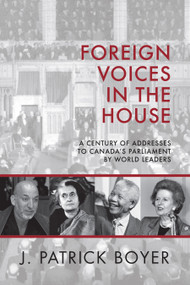 Foreign Voices in the House (A Century of Addresses to Canada's Parliament by World Leaders) by J. Patrick Boyer, 9781459736856