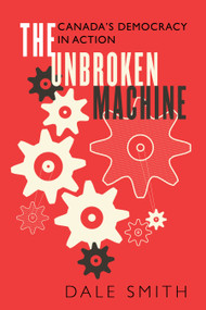 The Unbroken Machine (Canada's Democracy in Action) by Dale Smith, 9781459738256