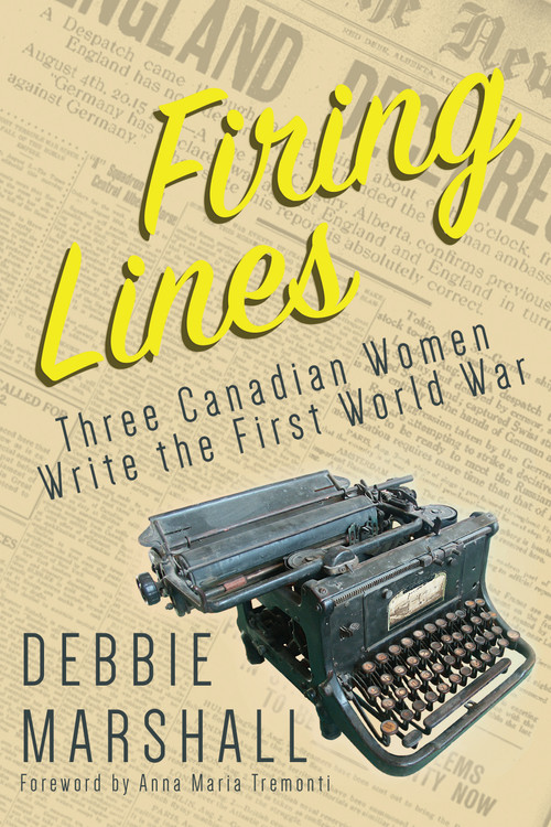 Firing Lines (Three Canadian Women Write the First World War) by Debbie Marshall, Anna Maria Tremonti, 9781459738386