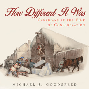 How Different It Was (Canadians at the Time of Confederation) by Michael J. Goodspeed, 9781459736948
