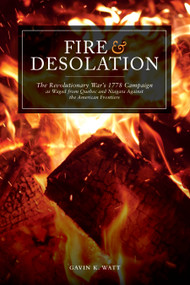 Fire and Desolation (The Revolutionary War's 1778 Campaign as Waged from Quebec and Niagara Against the American Frontiers) by Gavin K. Watt, 9781459738584