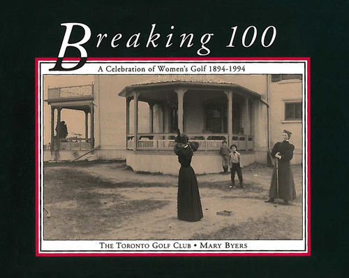 Breaking 100 (A Celebration of Women's Golf 1894-1994) by Mary Byers, 9781550022551