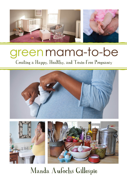 Green Mama-to-Be (Creating a Happy, Healthy, and Toxin-Free Pregnancy) by Manda Aufochs Gillespie, 9781459736283