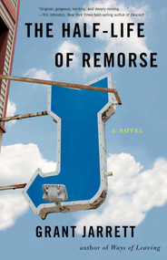 The Half-Life of Remorse (A Novel) by Grant Jarrett, 9781943006144