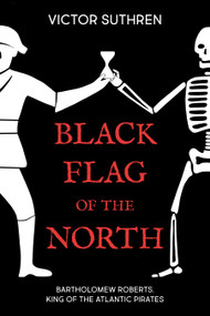 Black Flag of the North (Bartholomew Roberts, King of the Atlantic Pirates) by Victor Suthren, 9781459736009