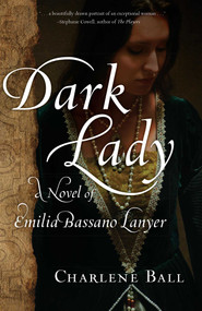 Dark Lady (A Novel of Emilia Bassano Lanyer) by Charlene Ball, 9781631522284