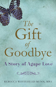 The Gift of Goodbye (A Story of Agape Love) by Rebecca Whitehead Munn, 9781631522307