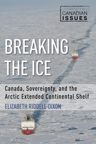 Breaking the Ice (Canada, Sovereignty, and the Arctic Extended Continental Shelf) by Elizabeth Riddell-Dixon, John English, 9781459738973