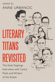 Literary Titans Revisited (The Earle Toppings Interviews with CanLit Poets and Writers of the Sixties) by Anne Urbancic, 9781459738713