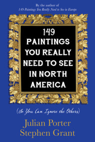 149 Paintings You Really Need to See in North America ((So You Can Ignore the Others)) by Julian Porter, Stephen Grant, 9781459739352