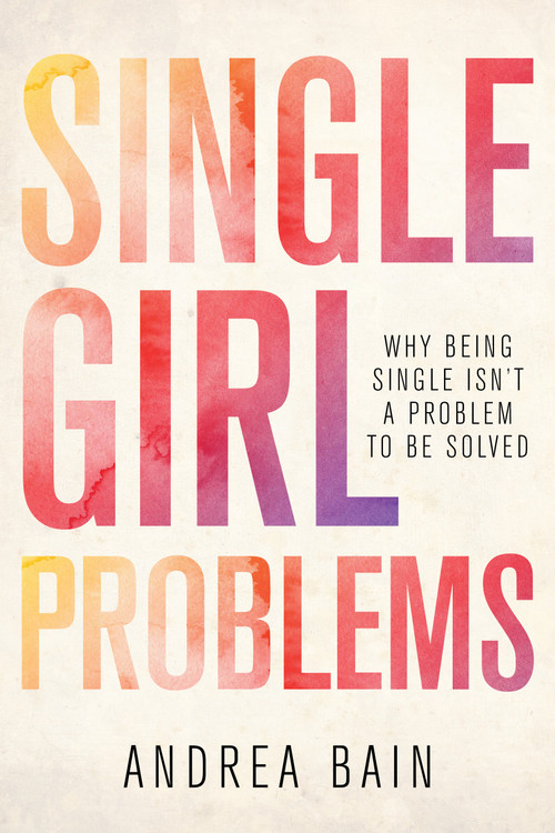 Single Girl Problems (Why Being Single Isn't a Problem to Be Solved) by Andrea Bain, 9781459739093