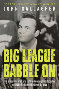 Big League Babble On (The Misadventures of a Rabble-Rousing Sportscaster and Why He Should Be Dead By Now) by John Gallagher, 9781459739260