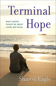 Terminal Hope (What Cancer Taught Me About Living and Dying) by Sharon Eagle, 9781631522888