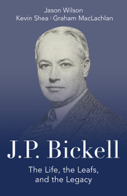 J.P. Bickell (The Life, the Leafs, and the Legacy) - 9781459746930 by Jason Wilson, Kevin Shea, Graham MacLachlan, 9781459746930