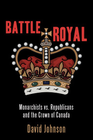 Battle Royal (Monarchists vs. Republicans and the Crown of Canada) by David Johnson, 9781459740136