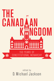 The Canadian Kingdom (150 Years of Constitutional Monarchy) by D. Michael Jackson, 9781459741188