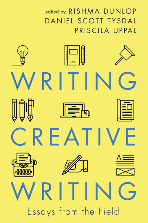 Writing Creative Writing (Essays from the Field) by Rishma Dunlop, Daniel Scott Tysdal, Priscila Uppal, 9781459741690