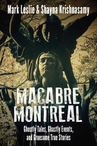Macabre Montreal (Ghostly Tales, Ghastly Events, and Gruesome True Stories) by Mark Leslie, Shayna Krishnasamy, 9781459742581