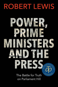 Power, Prime Ministers and the Press (The Battle for Truth on Parliament Hill) by Robert Lewis, 9781459742642