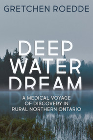 Deep Water Dream (A Medical Voyage of Discovery in Rural Northern Ontario) by Gretchen Roedde, 9781459743298