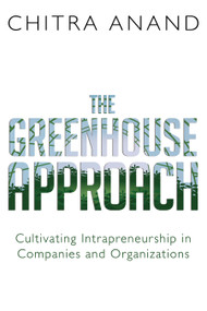 The Greenhouse Approach (Cultivating Intrapreneurship in Companies and Organizations) by Chitra Anand, 9781459742857